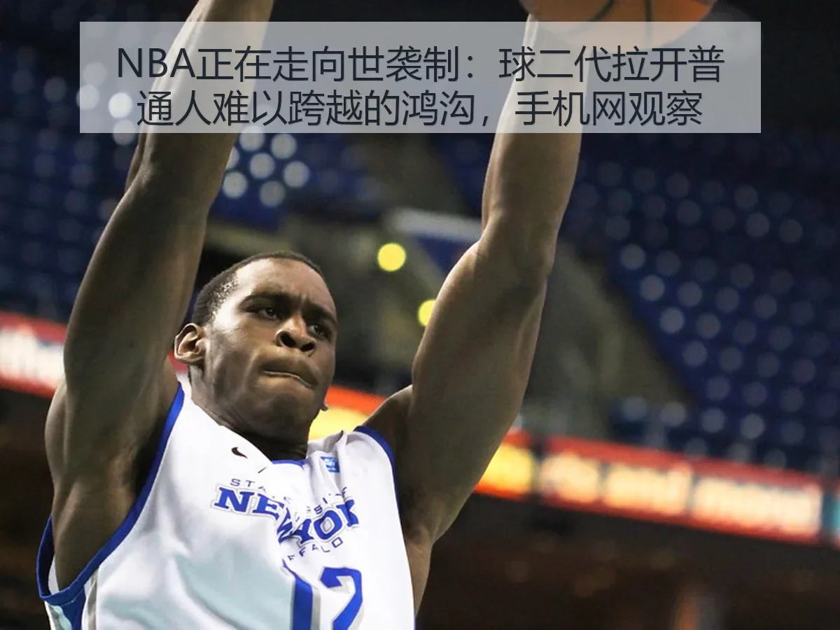 NBA正在走向世袭制：球二代拉开普通人难以跨越的鸿沟，手机网观察